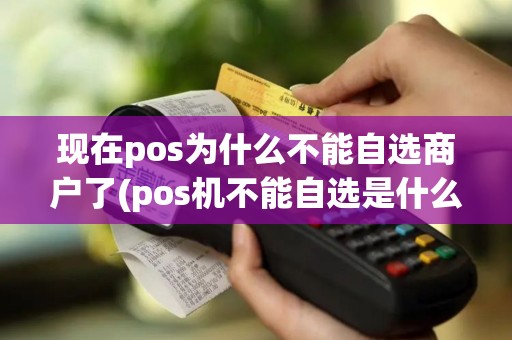 现在pos为什么不能自选商户了(pos机不能自选是什么情况)