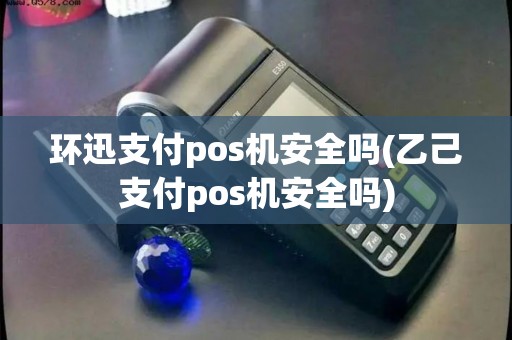 环迅支付pos机安全吗(乙己支付pos机安全吗)
