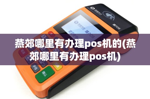 燕郊哪里有办理pos机的(燕郊哪里有办理pos机)
