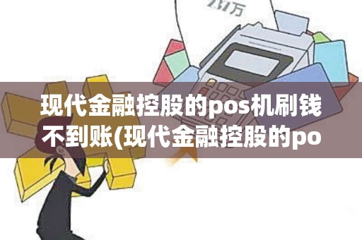现代金融控股的pos机刷钱不到账(现代金融控股的pos机)