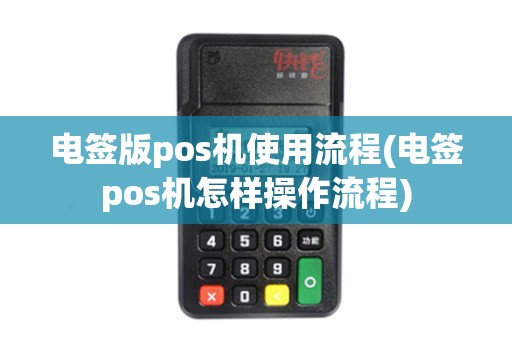 电签版pos机使用流程(电签pos机怎样操作流程)