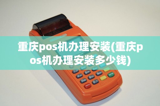 重庆pos机办理安装(重庆pos机办理安装多少钱)