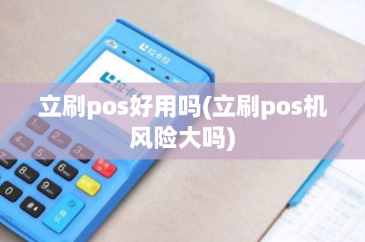 立刷pos好用吗(立刷pos机风险大吗)