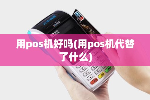 用pos机好吗(用pos机代替了什么)