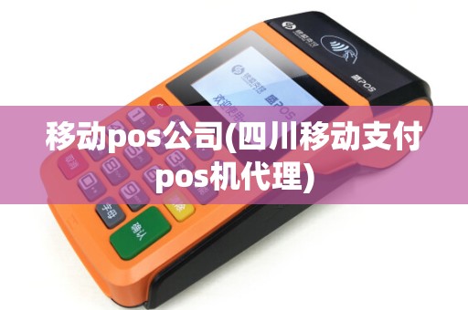 移动pos公司(四川移动支付pos机代理)