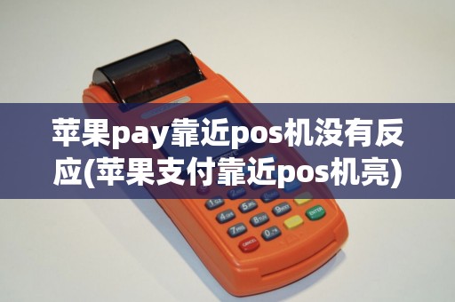 苹果pay靠近pos机没有反应(苹果支付靠近pos机亮)