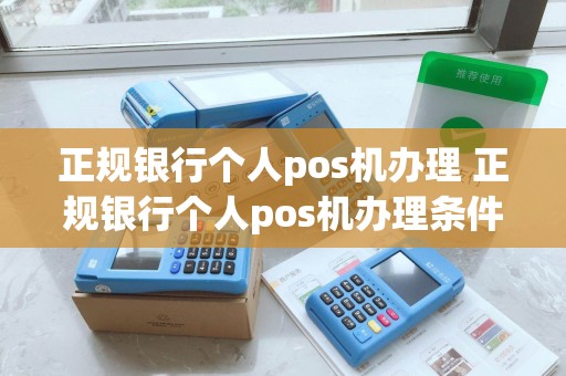正规银行个人pos机办理 正规银行个人pos机办理条件