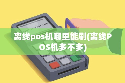 离线pos机哪里能刷(离线POS机多不多)