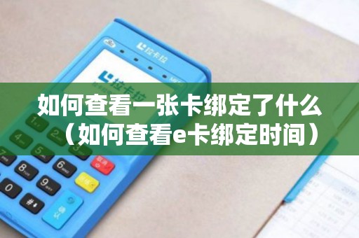 如何查看一张卡绑定了什么（如何查看e卡绑定时间）