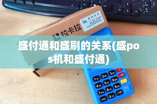 盛付通和盛刷的关系(盛pos机和盛付通)