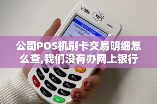 公司POS机刷卡交易明细怎么查,我们没有办网上银行,我想查7月份的...