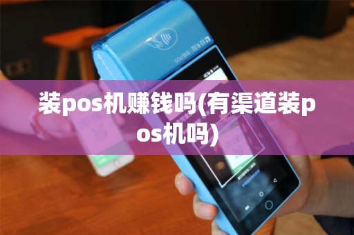 装pos机赚钱吗(有渠道装pos机吗)