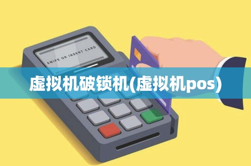 虚拟机破锁机(虚拟机pos)