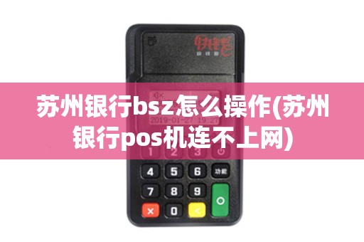 苏州银行bsz怎么操作(苏州银行pos机连不上网)