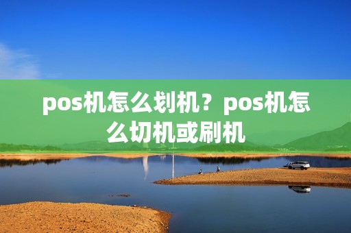 pos机怎么划机？pos机怎么切机或刷机