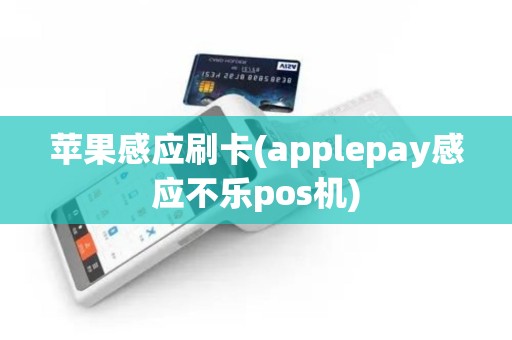 苹果感应刷卡(applepay感应不乐pos机)