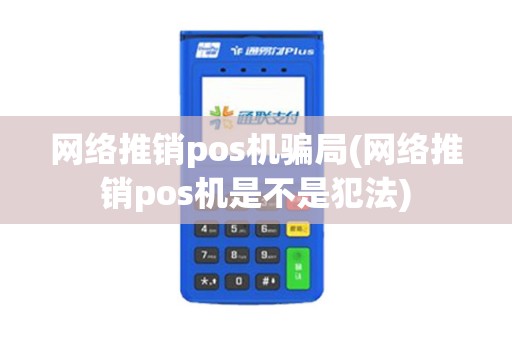 网络推销pos机骗局(网络推销pos机是不是犯法)