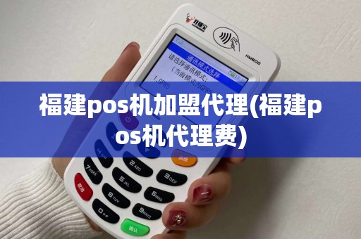 福建pos机加盟代理(福建pos机代理费)
