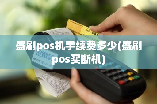 盛刷pos机手续费多少(盛刷pos买断机)