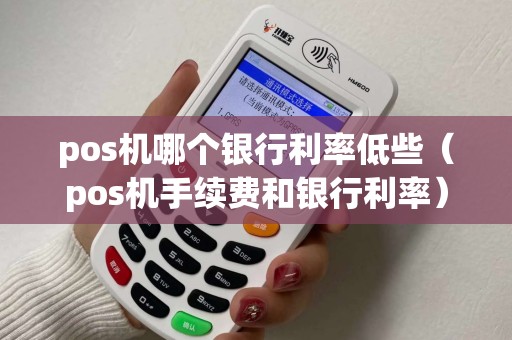 pos机哪个银行利率低些（pos机手续费和银行利率）