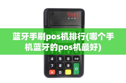 蓝牙手刷pos机排行(哪个手机蓝牙的pos机最好)