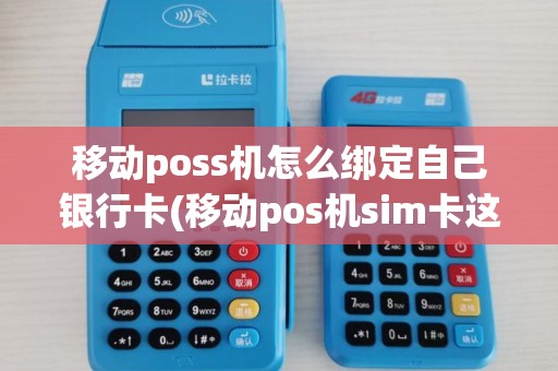 移动poss机怎么绑定自己银行卡(移动pos机sim卡这么插)