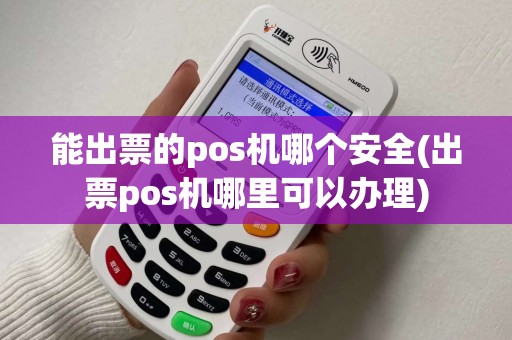 能出票的pos机哪个安全(出票pos机哪里可以办理)