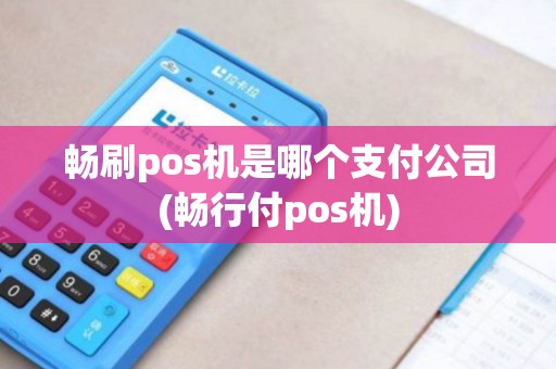 畅刷pos机是哪个支付公司(畅行付pos机)