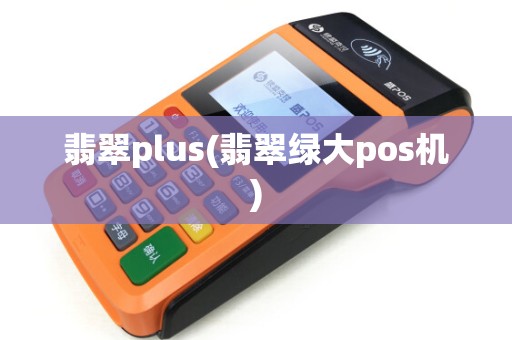 翡翠plus(翡翠绿大pos机)