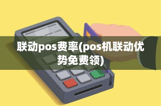 联动pos费率(pos机联动优势免费领)
