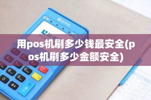 用pos机刷多少钱最安全(pos机刷多少金额安全)