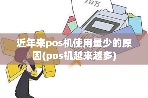 近年来pos机使用量少的原因(pos机越来越多)