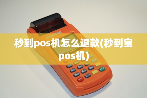 秒到pos机怎么退款(秒到宝pos机)