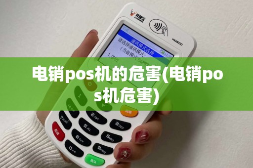 电销pos机的危害(电销pos机危害)