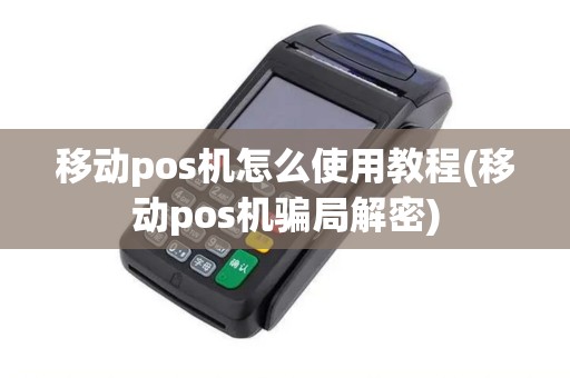 移动pos机怎么使用教程(移动pos机骗局解密)