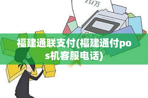 福建通联支付(福建通付pos机客服电话)