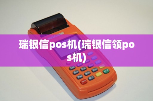 瑞银信pos机(瑞银信领pos机)
