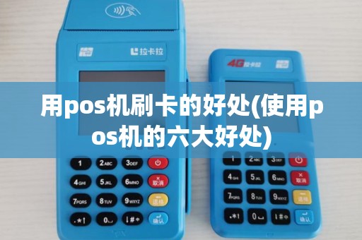 用pos机刷卡的好处(使用pos机的六大好处)