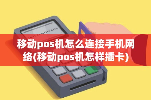 移动pos机怎么连接手机网络(移动pos机怎样插卡)