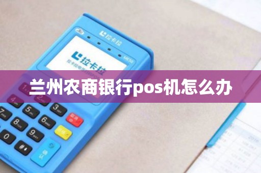 兰州农商银行pos机怎么办