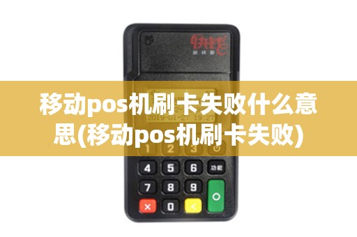 移动pos机刷卡失败什么意思(移动pos机刷卡失败)