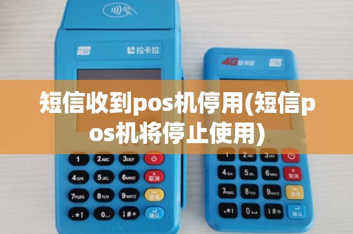 短信收到pos机停用(短信pos机将停止使用)