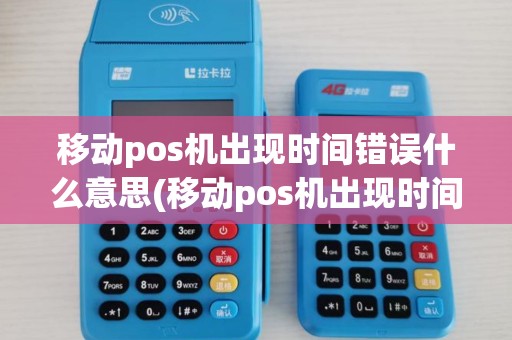 移动pos机出现时间错误什么意思(移动pos机出现时间错误)