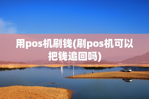 用pos机刷钱(刷pos机可以把钱追回吗)