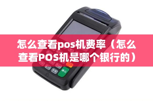 怎么查看pos机费率（怎么查看POS机是哪个银行的）
