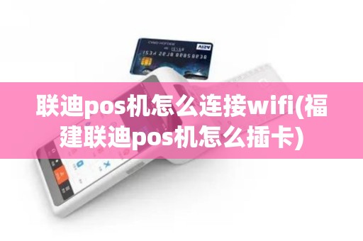 联迪pos机怎么连接wifi(福建联迪pos机怎么插卡)