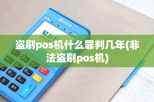 盗刷pos机什么罪判几年(非法盗刷pos机)
