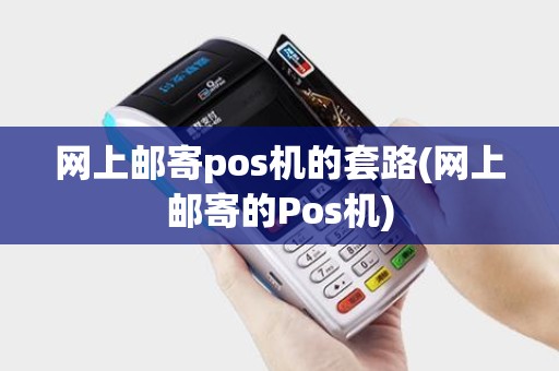 网上邮寄pos机的套路(网上邮寄的Pos机)