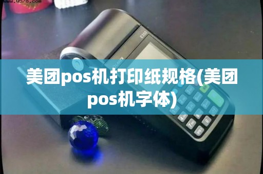 美团pos机打印纸规格(美团pos机字体)