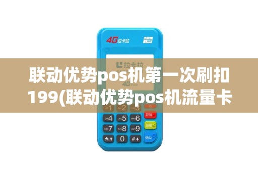 联动优势pos机第一次刷扣199(联动优势pos机流量卡年费)